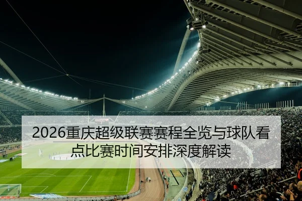 2026重庆超级联赛赛程全览与球队看点比赛时间安排深度解读