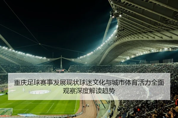 重庆足球赛事发展现状球迷文化与城市体育活力全面观察深度解读趋势