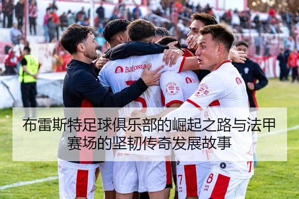 布雷斯特足球俱乐部的崛起之路与法甲赛场的坚韧传奇发展故事