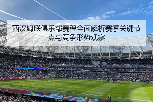 西汉姆联俱乐部赛程全面解析赛季关键节点与竞争形势观察