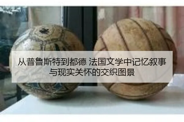 从普鲁斯特到都德 法国文学中记忆叙事与现实关怀的交织图景