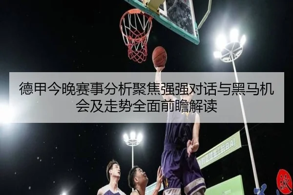 德甲今晚赛事分析聚焦强强对话与黑马机会及走势全面前瞻解读