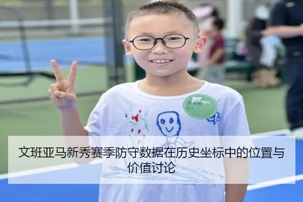 文班亚马新秀赛季防守数据在历史坐标中的位置与价值讨论