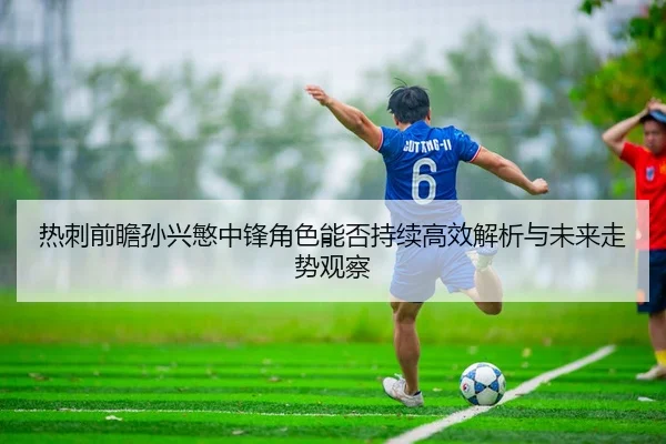 re-ci-qian-zhan-sun-xing-min-zhong-feng-jue-se-neng-fou-chi-xu-gao-xiao-jie-xi-yu-wei-lai-zou-shi-guan-cha-2-446.jpg