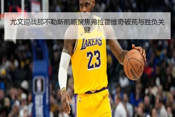 尤文迎战那不勒斯前瞻聚焦弗拉霍维奇破荒与胜负关键